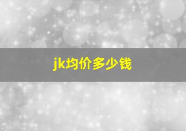 jk均价多少钱