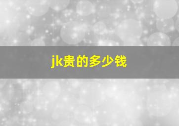 jk贵的多少钱