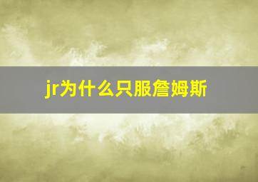 jr为什么只服詹姆斯