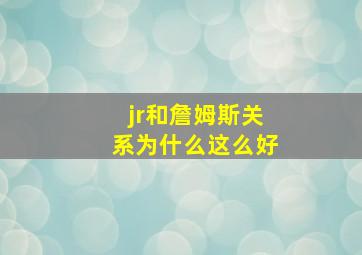 jr和詹姆斯关系为什么这么好