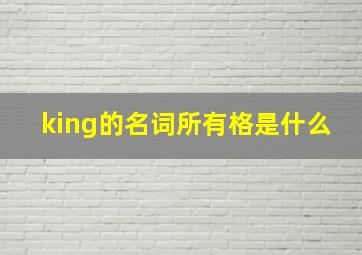 king的名词所有格是什么