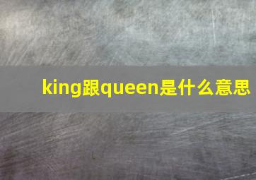 king跟queen是什么意思