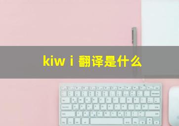 kiwⅰ翻译是什么