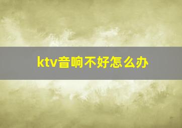 ktv音响不好怎么办