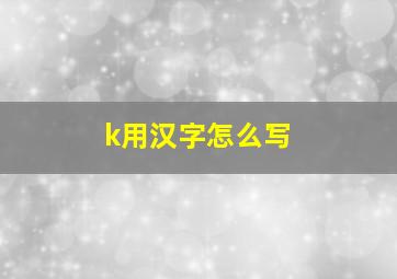 k用汉字怎么写