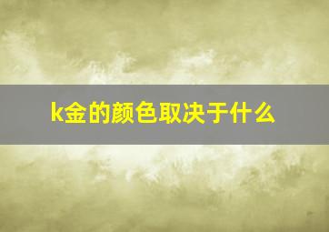 k金的颜色取决于什么