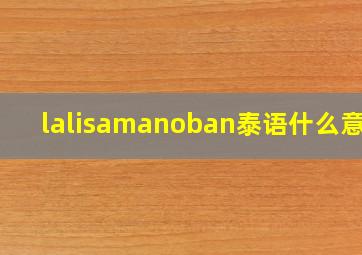 lalisamanoban泰语什么意思