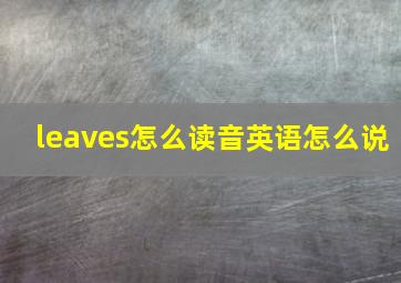 leaves怎么读音英语怎么说