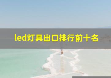 led灯具出口排行前十名