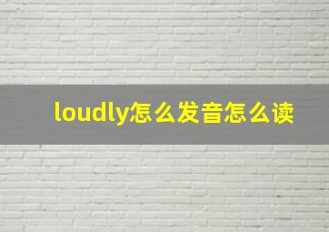 loudly怎么发音怎么读