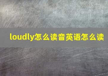 loudly怎么读音英语怎么读