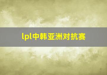 lpl中韩亚洲对抗赛