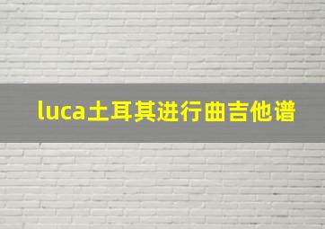 luca土耳其进行曲吉他谱