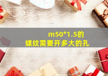 m50*1.5的螺纹需要开多大的孔