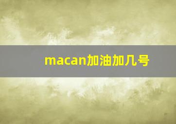 macan加油加几号