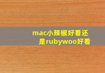 mac小辣椒好看还是rubywoo好看