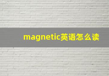 magnetic英语怎么读