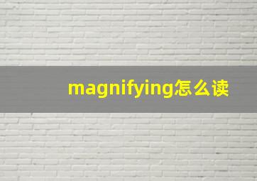 magnifying怎么读