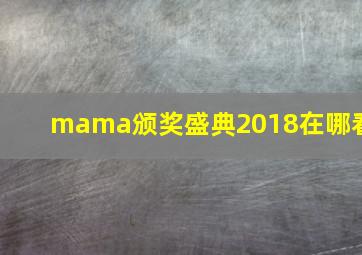 mama颁奖盛典2018在哪看