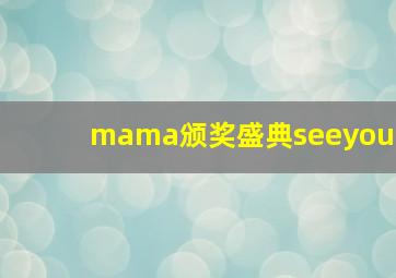 mama颁奖盛典seeyou