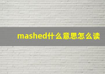 mashed什么意思怎么读