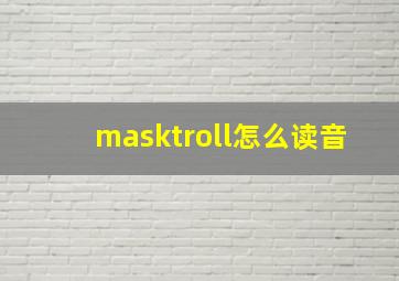 masktroll怎么读音