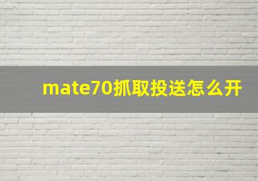 mate70抓取投送怎么开