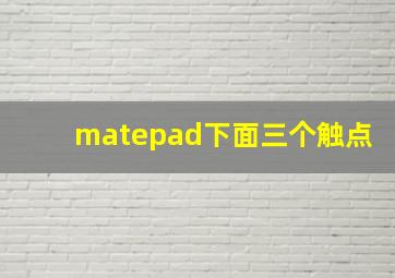 matepad下面三个触点