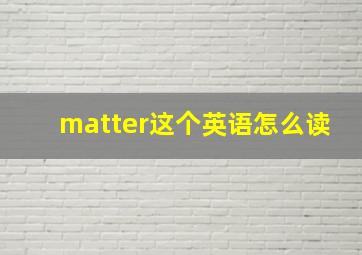 matter这个英语怎么读