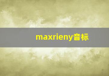 maxrieny音标