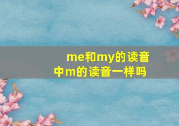 me和my的读音中m的读音一样吗