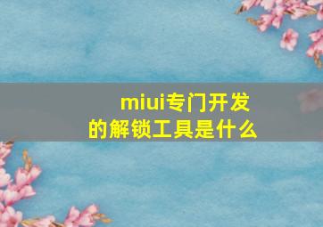 miui专门开发的解锁工具是什么