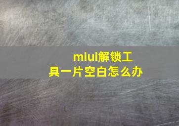 miui解锁工具一片空白怎么办