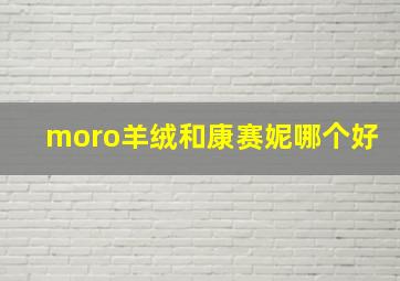 moro羊绒和康赛妮哪个好