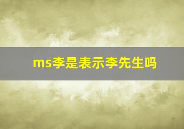 ms李是表示李先生吗