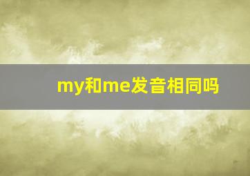 my和me发音相同吗