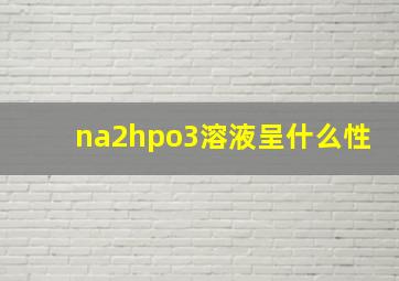 na2hpo3溶液呈什么性