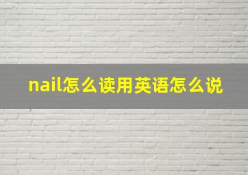 nail怎么读用英语怎么说