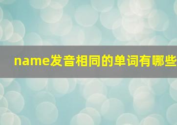 name发音相同的单词有哪些