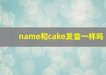 name和cake发音一样吗