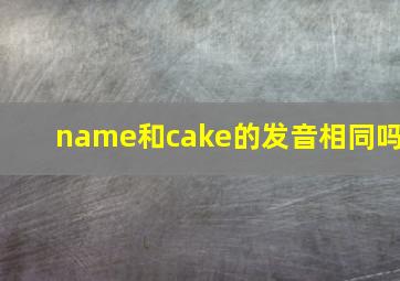 name和cake的发音相同吗