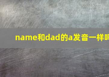 name和dad的a发音一样吗