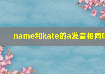 name和kate的a发音相同吗