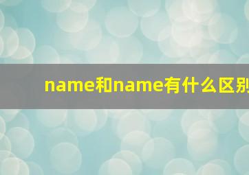 name和name有什么区别