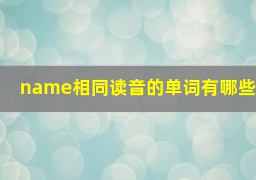 name相同读音的单词有哪些