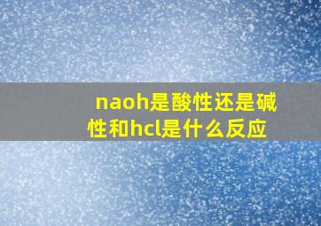 naoh是酸性还是碱性和hcl是什么反应