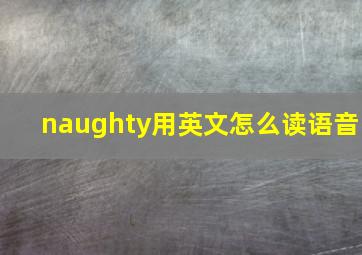 naughty用英文怎么读语音