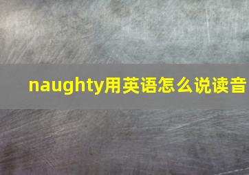 naughty用英语怎么说读音