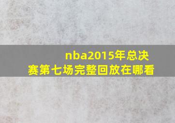 nba2015年总决赛第七场完整回放在哪看