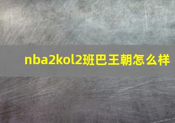 nba2kol2班巴王朝怎么样